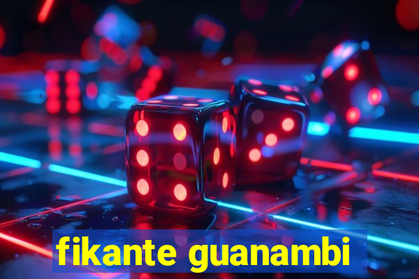 fikante guanambi